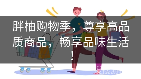 胖柚购物季，尊享高品质商品，畅享品味生活！