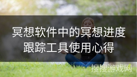 冥想软件中的冥想进度跟踪工具使用心得