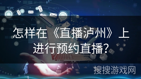 怎样在《直播泸州》上进行预约直播？