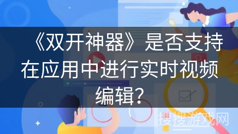 《双开神器》是否支持在应用中进行实时视频编辑？