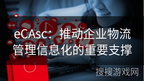 eCAsc：推动企业物流管理信息化的重要支撑