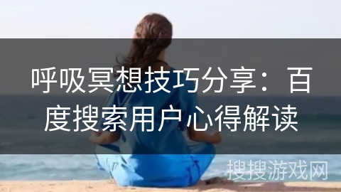 呼吸冥想技巧分享：百度搜索用户心得解读