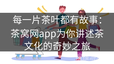 每一片茶叶都有故事：茶窝网app为你讲述茶文化的奇妙之旅