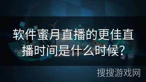 软件蜜月直播的更佳直播时间是什么时候？