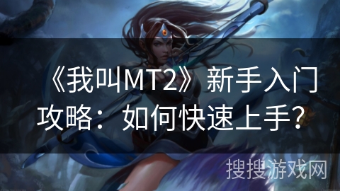 《我叫MT2》新手入门攻略：如何快速上手？