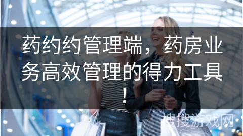 药约约管理端，药房业务高效管理的得力工具！