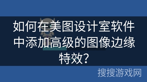 如何在美图设计室软件中添加高级的图像边缘特效？