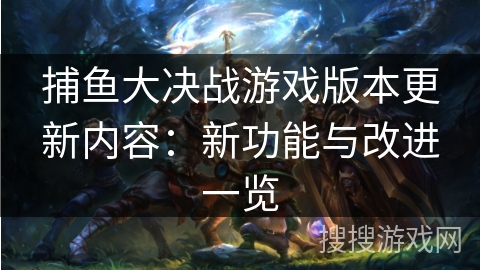 捕鱼大决战游戏版本更新内容：新功能与改进一览