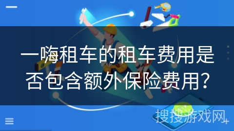 一嗨租车的租车费用是否包含额外保险费用？