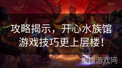 攻略揭示，开心水族馆游戏技巧更上层楼！