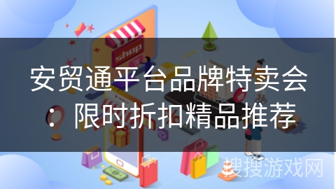 安贸通平台品牌特卖会：限时折扣精品推荐