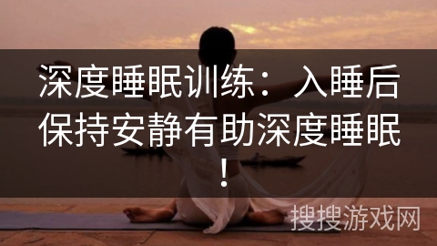 深度睡眠训练：入睡后保持安静有助深度睡眠！