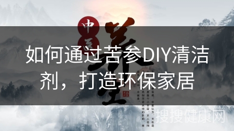 如何通过苦参DIY清洁剂，打造环保家居