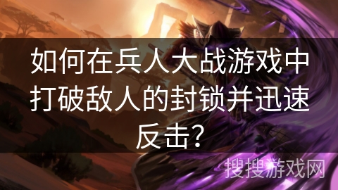 如何在兵人大战游戏中打破敌人的封锁并迅速反击？