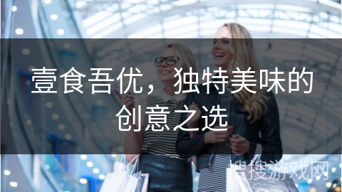 壹食吾优，独特美味的创意之选