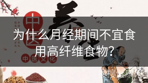 为什么月经期间不宜食用高纤维食物？