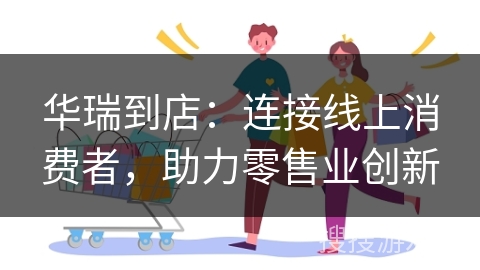 华瑞到店：连接线上消费者，助力零售业创新