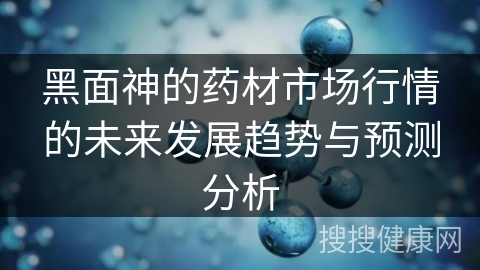 黑面神的药材市场行情的未来发展趋势与预测分析