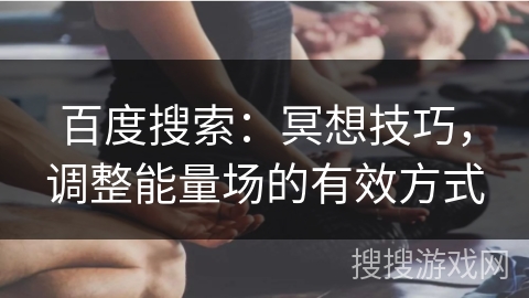 百度搜索：冥想技巧，调整能量场的有效方式