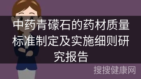 中药青礞石的药材质量标准制定及实施细则研究报告