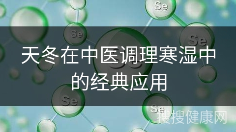 天冬在中医调理寒湿中的经典应用