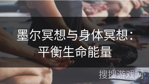 墨尔冥想与身体冥想：平衡生命能量