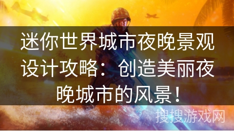 迷你世界城市夜晚景观设计攻略：创造美丽夜晚城市的风景！