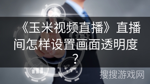 《玉米视频直播》直播间怎样设置画面透明度？