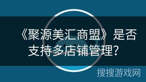 《聚源美汇商盟》是否支持多店铺管理？