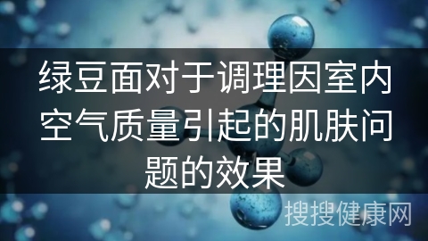 绿豆面对于调理因室内空气质量引起的肌肤问题的效果