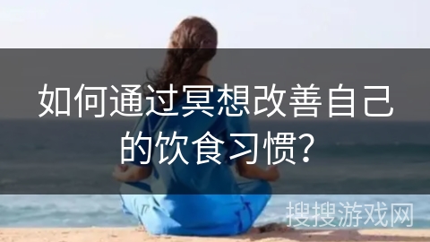 如何通过冥想改善自己的饮食习惯？
