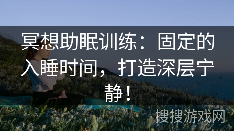 冥想助眠训练：固定的入睡时间，打造深层宁静！