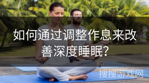 如何通过调整作息来改善深度睡眠？