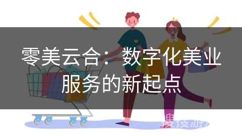零美云合：数字化美业服务的新起点