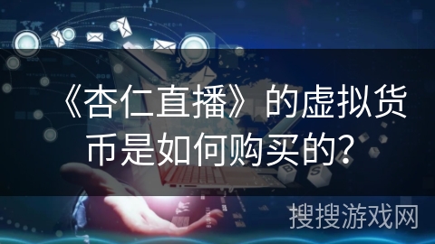 《杏仁直播》的虚拟货币是如何购买的？