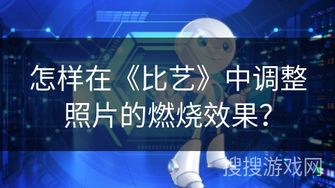 怎样在《比艺》中调整照片的燃烧效果？