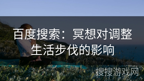 百度搜索：冥想对调整生活步伐的影响