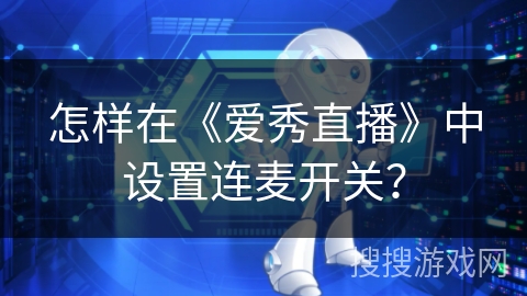 怎样在《爱秀直播》中设置连麦开关？