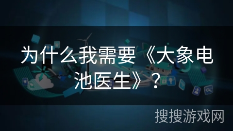为什么我需要《大象电池医生》？