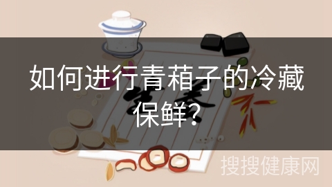 如何进行青葙子的冷藏保鲜？