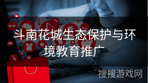 斗南花城生态保护与环境教育推广