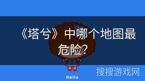 《塔兮》中哪个地图最危险？