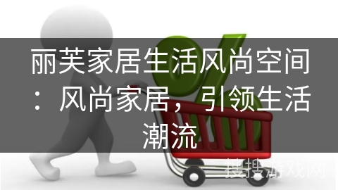 丽芙家居生活风尚空间：风尚家居，引领生活潮流