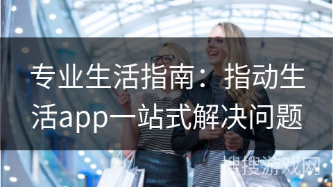 专业生活指南：指动生活app一站式解决问题