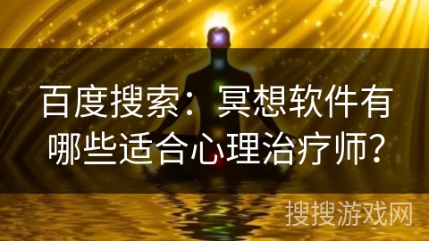 百度搜索：冥想软件有哪些适合心理治疗师？