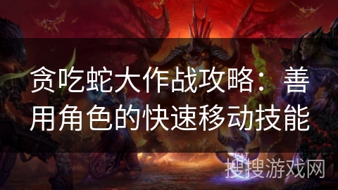 贪吃蛇大作战攻略：善用角色的快速移动技能