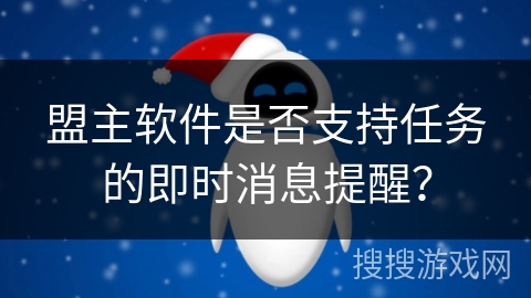 盟主软件是否支持任务的即时消息提醒？