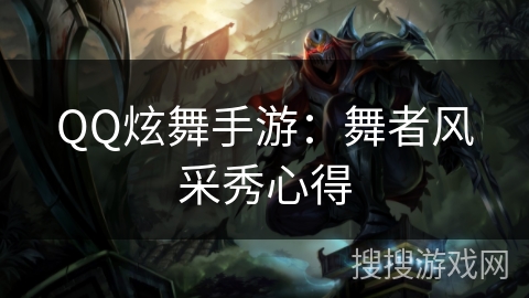 QQ炫舞手游：舞者风采秀心得