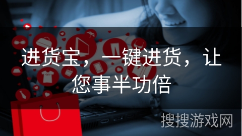 进货宝，一键进货，让您事半功倍