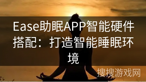 Ease助眠APP智能硬件搭配:打造智能睡眠环境 Ease助眠APP智能硬件搭配:打造智能睡眠环境